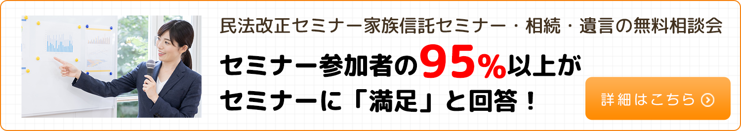 民法改正セミナー家族信託セミナー・相続・遺言の無料相談会セミナー参加者の95%以上がセミナーに「満足」と回答！