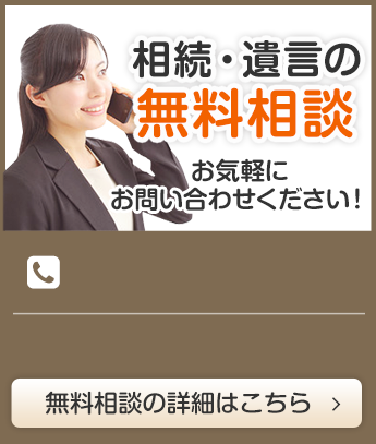 相続・遺言の無料相談 お気軽にお問い合わせください！無料相談の詳細はこちら